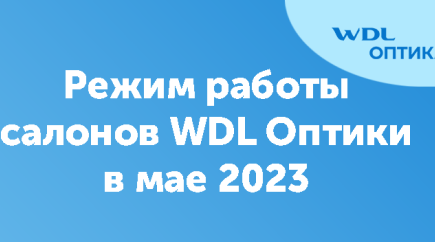 Режим работы салонов WDL Оптика в мае 2023 года